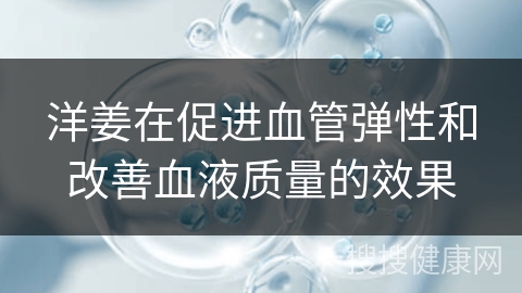 洋姜在促进血管弹性和改善血液质量的效果