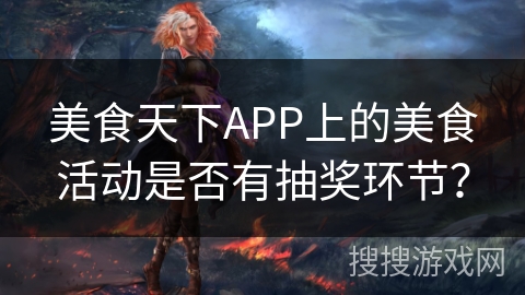 美食天下APP上的美食活动是否有抽奖环节？
