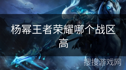 杨幂王者荣耀哪个战区高