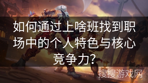 如何通过上啥班找到职场中的个人特色与核心竞争力？