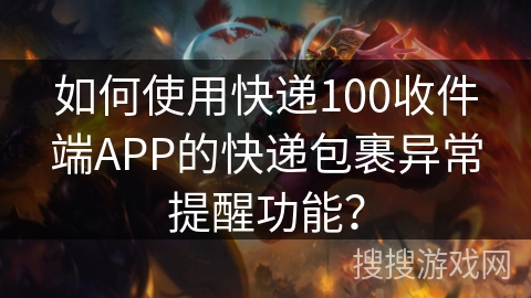 如何使用快递100收件端APP的快递包裹异常提醒功能？