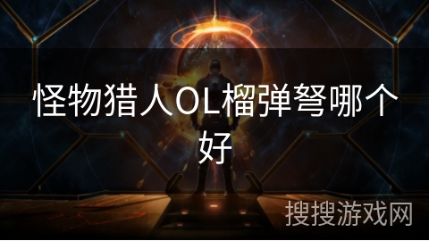 怪物猎人OL榴弹弩哪个好