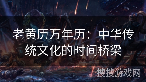 老黄历万年历:中华传统文化的时间桥梁 老黄历万年历:中华传统文化的时间桥梁