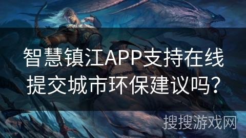 智慧镇江APP支持在线提交城市环保建议吗？