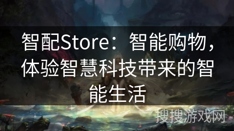 智配Store：智能购物，体验智慧科技带来的智能生活