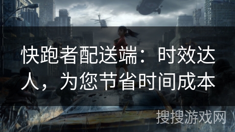 快跑者配送端：时效达人，为您节省时间成本