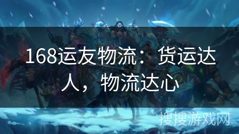 168运友物流：货运达人，物流达心