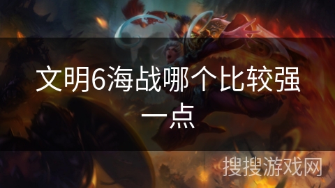 文明6海战哪个比较强一点