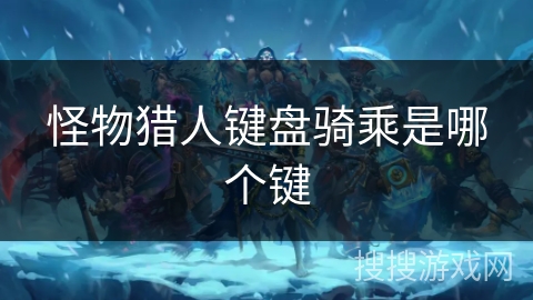 怪物猎人键盘骑乘是哪个键