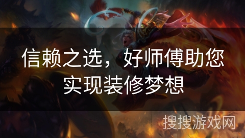 信赖之选,好师傅助您实现装修梦想 信赖之选,好师傅助您实现装修梦想