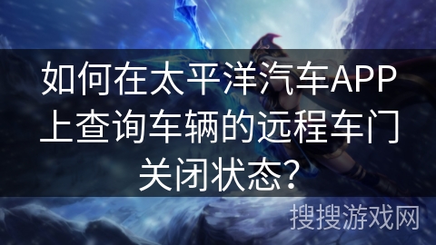 如何在太平洋汽车APP上查询车辆的远程车门关闭状态? 如何在太平洋汽车APP上查询车辆的远程车门关闭状态?