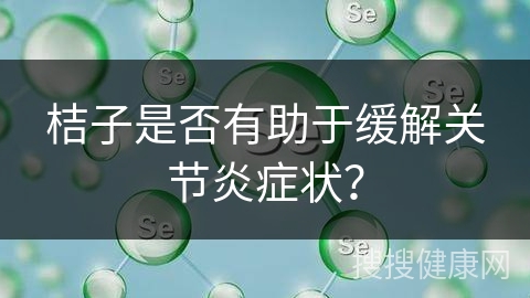 桔子是否有助于缓解关节炎症状？