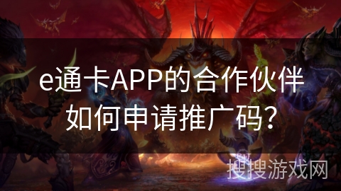 e通卡APP的合作伙伴如何申请推广码？