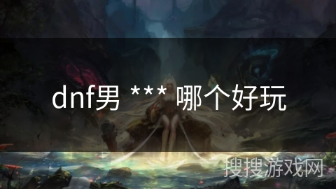 dnf男 *** 哪个好玩