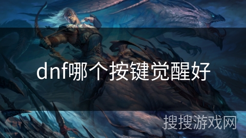 dnf哪个按键觉醒好 dnf哪个按键觉醒好