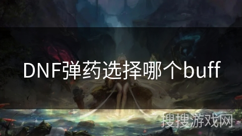 DNF弹药选择哪个buff DNF弹药选择哪个buff