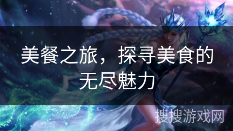 美餐之旅,探寻美食的无尽魅力 美餐之旅,探寻美食的无尽魅力