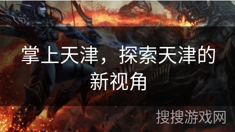 掌上天津,探索天津的新视角 掌上天津,探索天津的新视角