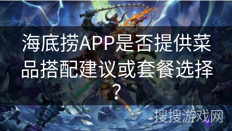 海底捞APP是否提供菜品搭配建议或套餐选择？