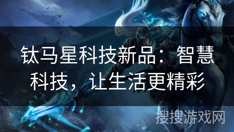 钛马星科技新品：智慧科技，让生活更精彩
