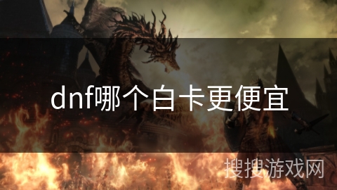 dnf哪个白卡更便宜 dnf哪个白卡更便宜
