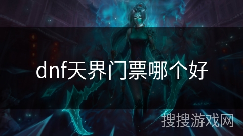 dnf天界门票哪个好 dnf天界门票哪个好