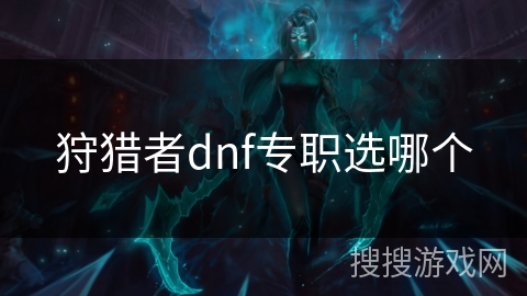 狩猎者dnf专职选哪个