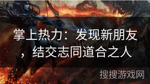 掌上热力：发现新朋友，结交志同道合之人