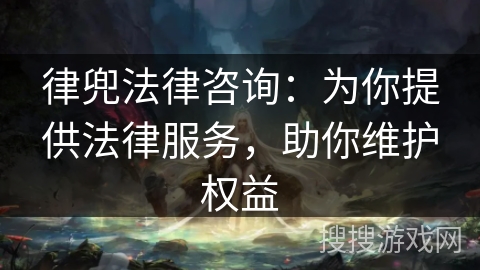 律兜法律咨询：为你提供法律服务，助你维护权益