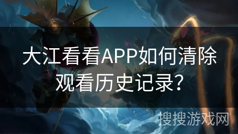 大江看看APP如何清除观看历史记录？