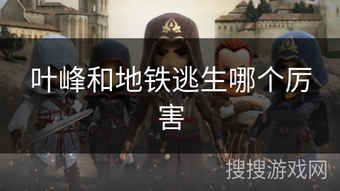 叶峰和地铁逃生哪个厉害 叶峰和地铁逃生哪个厉害