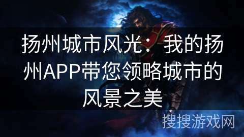 扬州城市风光:我的扬州APP带您领略城市的风景之美 扬州城市风光:我的扬州APP带您领略城市的风景之美