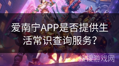 爱南宁APP是否提供生活常识查询服务？