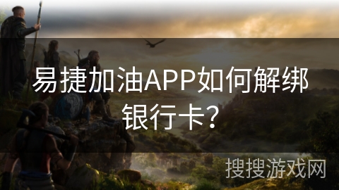 易捷加油APP如何解绑银行卡？