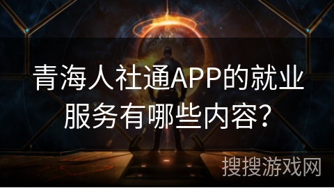 青海人社通APP的就业服务有哪些内容？