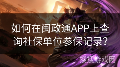 如何在闽政通APP上查询社保单位参保记录？