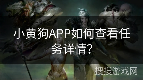 小黄狗APP如何查看任务详情？