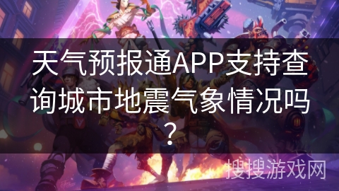 天气预报通APP支持查询城市地震气象情况吗？