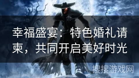 幸福盛宴：特色婚礼请柬，共同开启美好时光