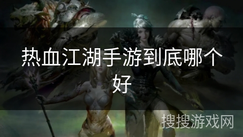 热血江湖手游到底哪个好