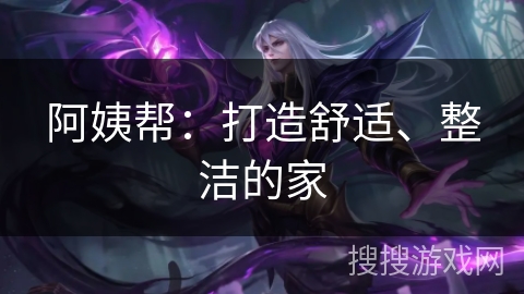 阿姨帮：打造舒适、整洁的家