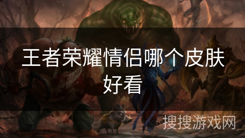 王者荣耀情侣哪个皮肤好看