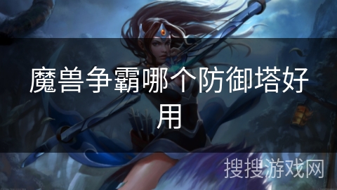 魔兽争霸哪个防御塔好用