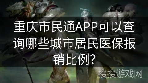 重庆市民通APP可以查询哪些城市居民医保报销比例？