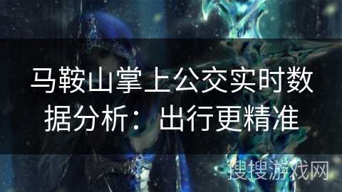 马鞍山掌上公交实时数据分析：出行更精准