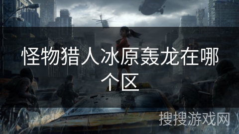 怪物猎人冰原轰龙在哪个区