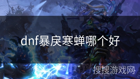 dnf暴戾寒蝉哪个好 dnf暴戾寒蝉哪个好