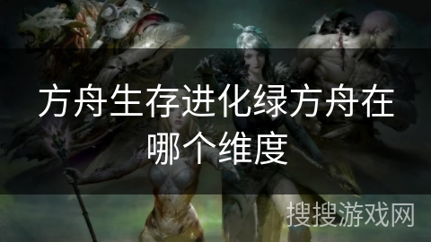 方舟生存进化绿方舟在哪个维度