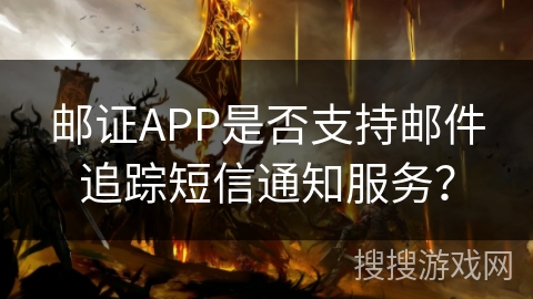 邮证APP是否支持邮件追踪短信通知服务？