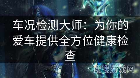 车况检测大师：为你的爱车提供全方位健康检查